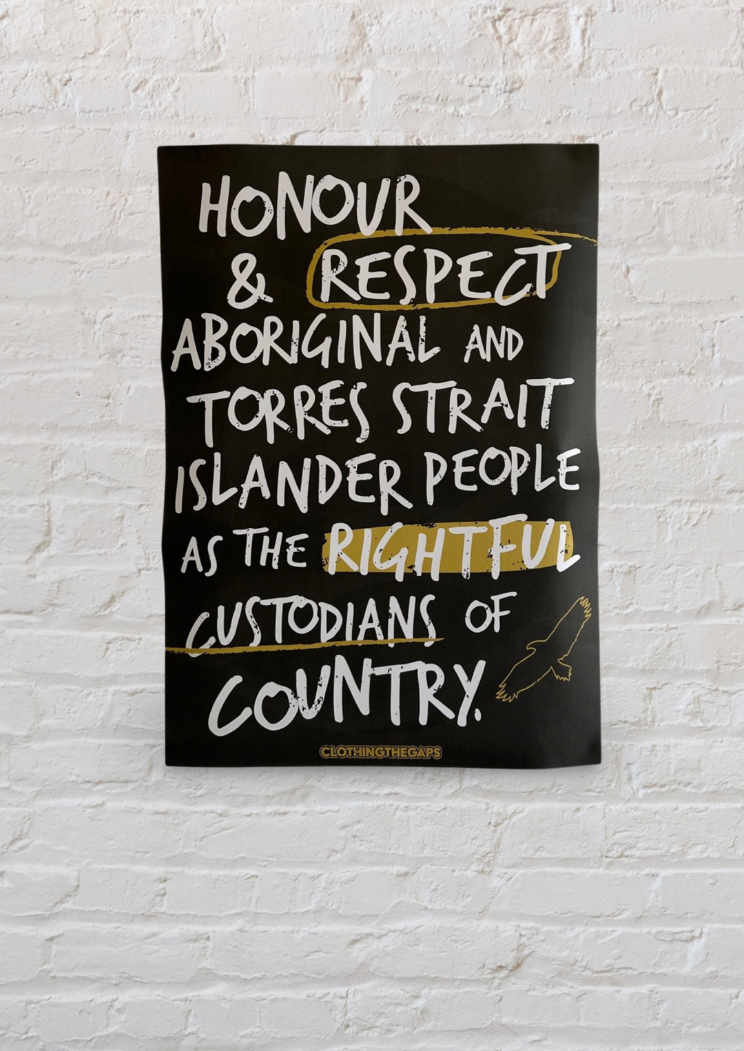 Clothing The Gaps. Handwritten Honour Country Posters. Black background poster with white hand-writen style text 'Honour and respect Aboriginal and Torres Strait Islander people as the rightful custodians of country.' Circling 'respect' underlining 'custodians' and highlighting 'rightful' in a sand yellow colour. Outlined 'bunjil' eagle in bottom right corner'