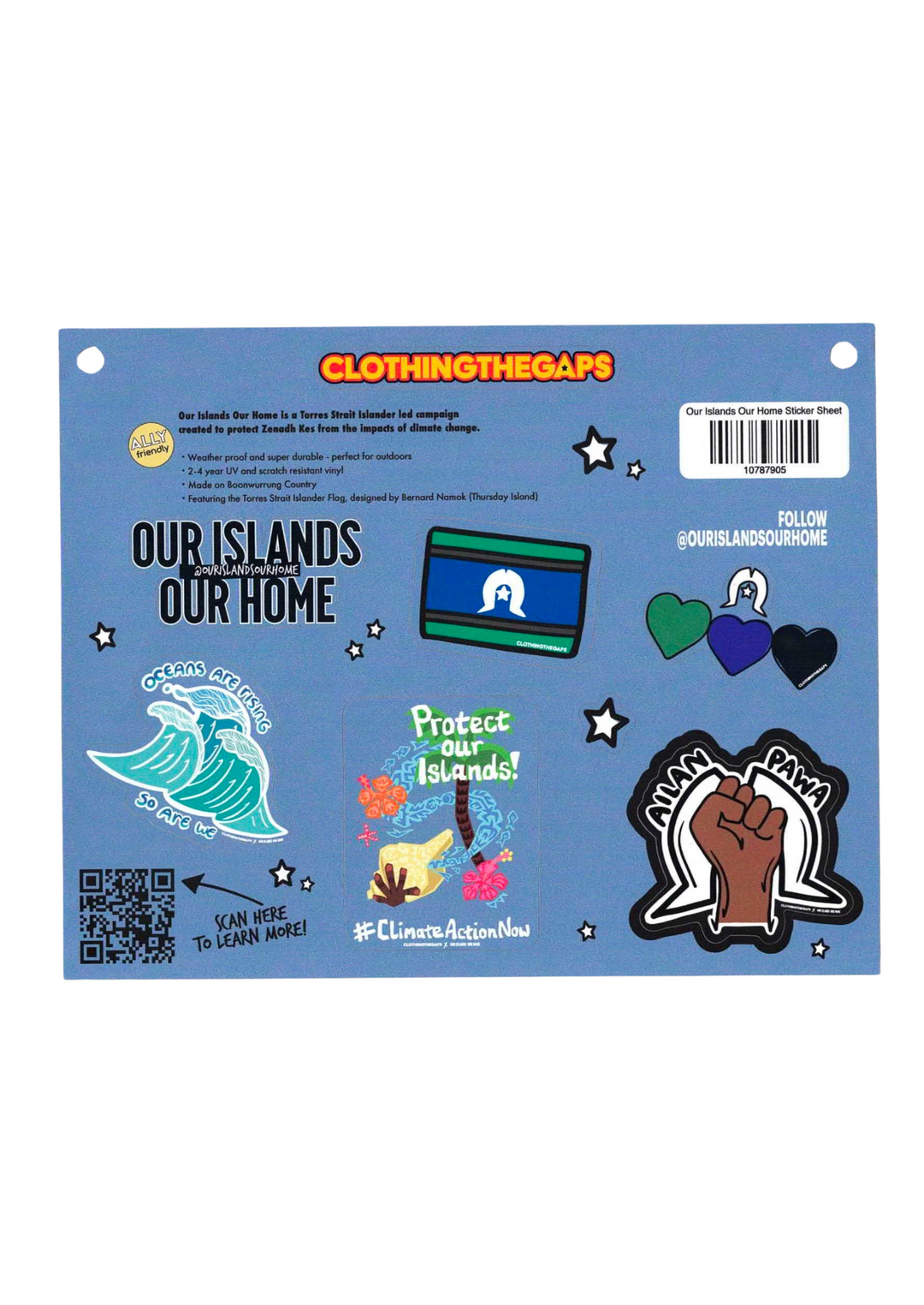 Clothing The Gaps. Our Islands Our Home Sticker Sheet. The pack includes five (5) x heavy duty 3-5 year vinyl stickers. Sticker One: 'Our Islands Our Home' campaign sticker. Sticker Two: 'Oceans are rising so are we' sticker. Sticker Three: 'Protect Our Islands #ClimateActionNow' sticker. Sticker Four: Love hearts in the colours of the Torres Strait Islander flag sticker. Sticker Five: 'Ailan Pawa' (Island power) sticker Sticker Six: The Torres Strait Islander flag sticker.