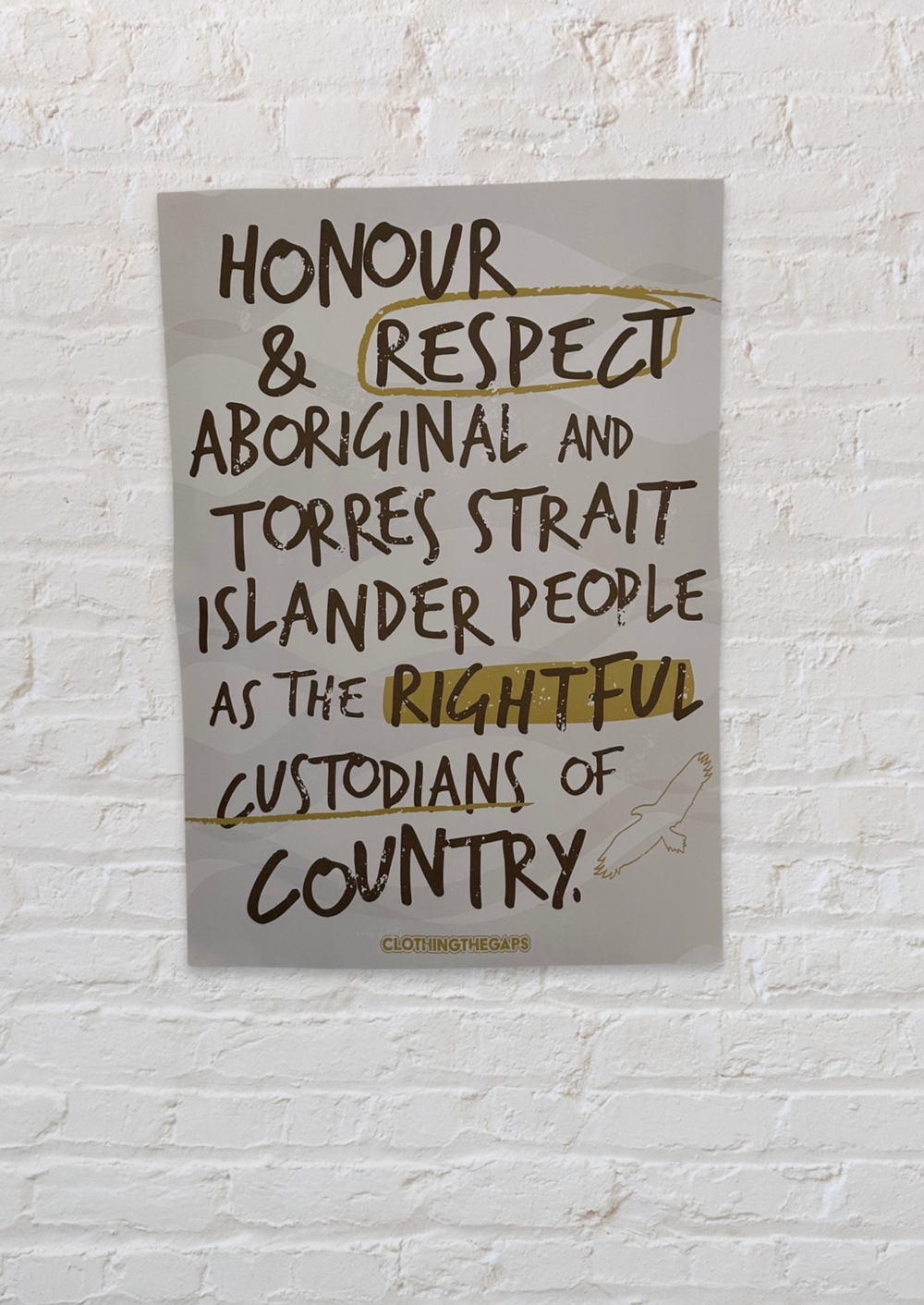 Clothing The Gaps. Handwritten Honour Country Posters. Sand background poster with dark brown hand-writen style text 'Honour and respect Aboriginal and Torres Strait Islander people as the rightful custodians of country.' Circling 'respect' underlining 'custodians' and highlighting 'rightful' in a dark mustard yellow colour. Outlined 'bunjil' eagle in bottom right corner'