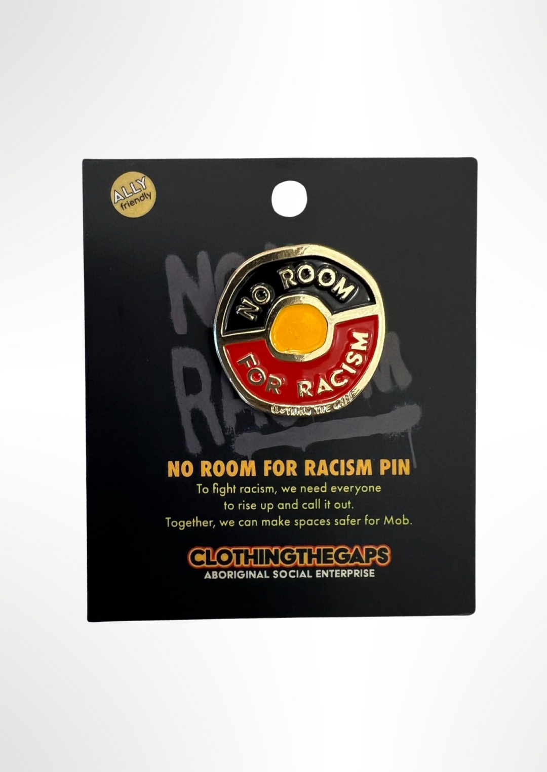 Clothing The Gaps. No Room For Racism Pin. Circle shaped pin with aboriginal flag inside and words 'No Room' in the black section of flag and 'For Racism' in red section of flag. Text is in gold colour with capital bold text.